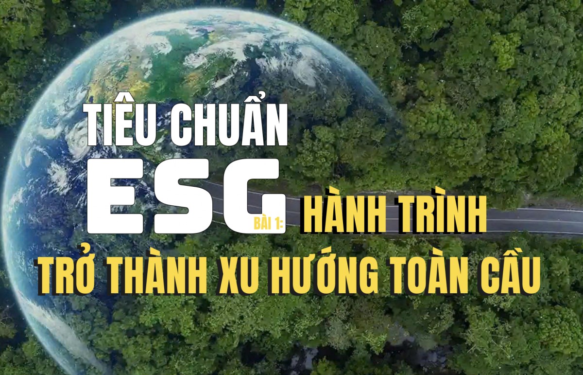 Tiêu chuẩn ESG - Bài 1: Hành trình trở thành xu hướng toàn cầu